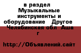  в раздел : Музыкальные инструменты и оборудование » Другое . Челябинская обл.,Аша г.